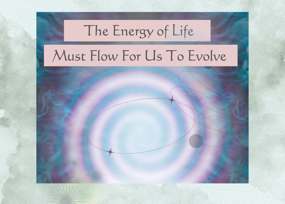 The Energy of Life Must Flow For Us to Evolve