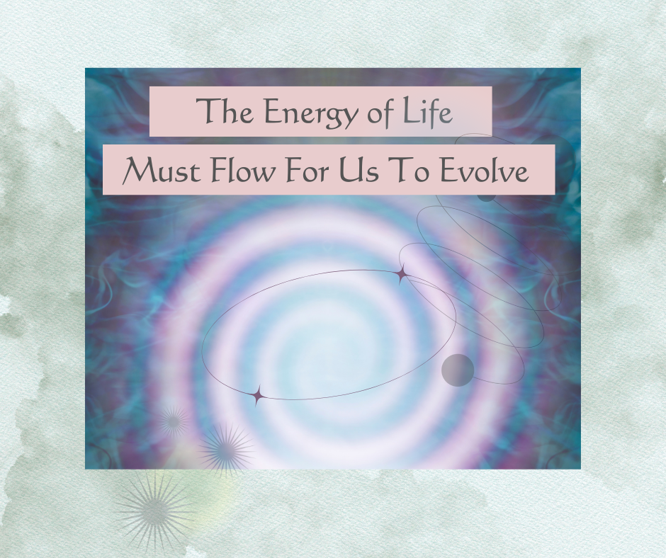 The Energy of Life Must Flow For Us to Evolve