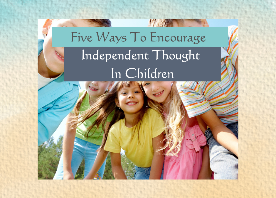 Five Ways To Encourage Independent Thought In Your Children