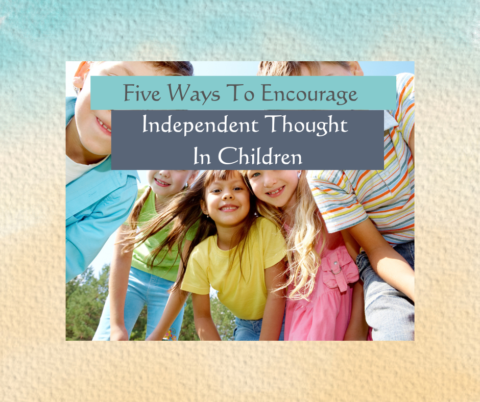 Five Ways To Encourage Independent Thought In Your Children